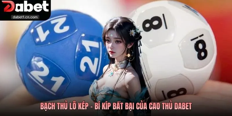 Bạch Thủ Lô Kép - Tuyệt Chiêu Đánh Nhanh Thắng Lớn Tại Dabet 3 Bạch Thủ Lô Kép - Bí Kíp Bất Bại Của Cao Thủ Dabet