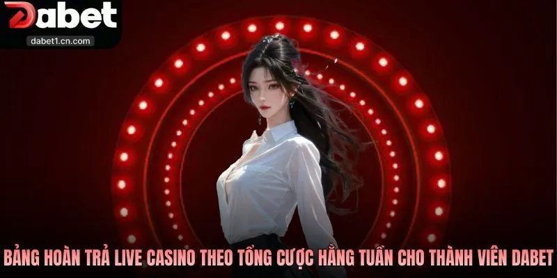 Khuyến Mãi Dabet Dành Tặng Cho Mọi Thành Viên 2026 2 Bảng Hoàn Trả Live Casino Theo Tổng Cược Hằng Tuần Cho Thành Viên Dabet