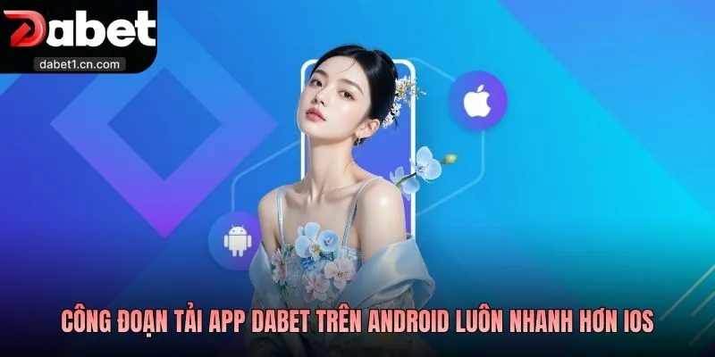 Tải App Dabet - Lựa Chọn Giải Trí Hữu Ích Thời Đại Số 2 Công Đoạn Tải App Dabet Trên Android Luôn Nhanh Hơn Ios