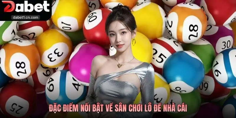 Xổ Số Dabet - Nền Tảng Lô Đề Trực Tuyến Uy Tín Hàng Đầu 2026 2 Đặc Điểm Nổi Bật Về Sân Chơi Lô Đề Nhà Cái