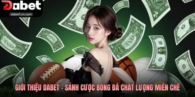 Giới Thiệu Dabet - Thương Hiệu Đặt Cược Top Đầu Khu Vực 2 Giới Thiệu Dabet - Sảnh Cược Bóng Đá Chất Lượng Miễn Chê