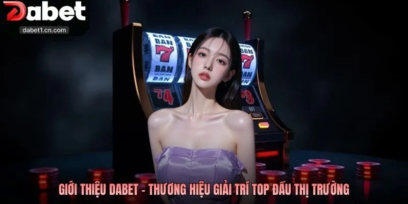 Giới Thiệu Dabet - Thương Hiệu Đặt Cược Top Đầu Khu Vực 1 Giới Thiệu Dabet - Thương Hiệu Giải Trí Top Đầu Thị Trường