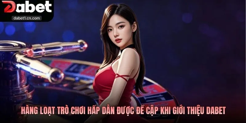 Giới Thiệu Dabet - Thương Hiệu Đặt Cược Top Đầu Khu Vực 4 Hàng Loạt Trò Chơi Hấp Dẫn Được Đề Cập Khi Giới Thiệu Dabet