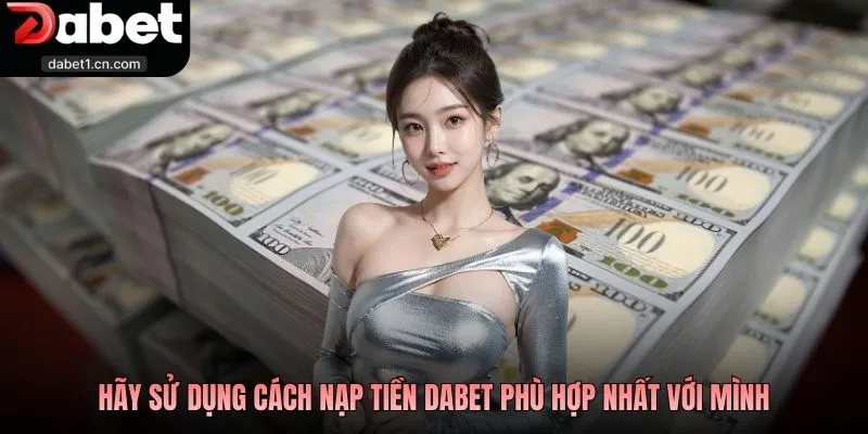Nạp Tiền Dabet - Vào Vốn Hôm Nay, Mọi Cuộc Chơi Bắt Đầu 2 Hãy Sử Dụng Cách Nạp Tiền Dabet Phù Hợp Nhất Với Mình