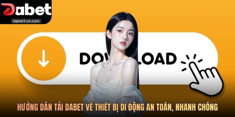 Dabet 8 Hướng Dẫn Tải Dabet Về Thiết Bị Di Động An Toàn, Nhanh Chóng