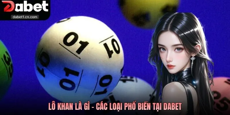 Lô Khan Là Gì? Phương Pháp Chinh Phục Lô Khan Đỉnh Cao Tại Dabet 2 Lô Khan Là Gì - Các Loại Phổ Biến Tại Dabet