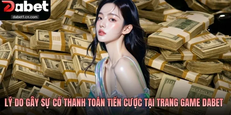 Rút Tiền Dabet Nhanh Tay Đổi Thưởng, Rút Là Về Ví Ngay 3 Lý Do Gây Sự Cố Thanh Toán Tiền Cược Tại Trang Game Dabet