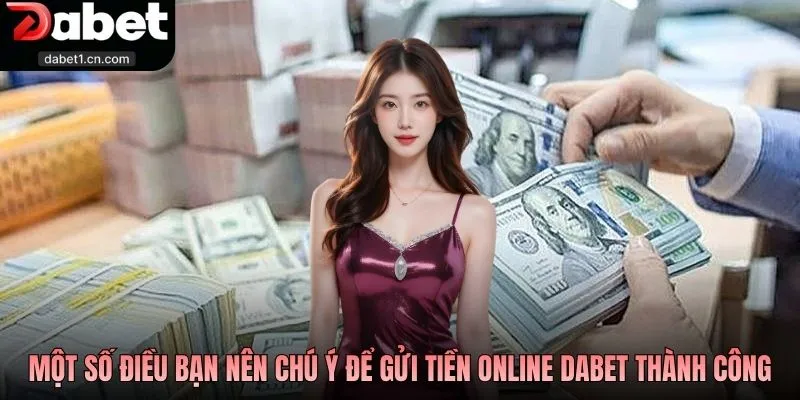 Nạp Tiền Dabet - Vào Vốn Hôm Nay, Mọi Cuộc Chơi Bắt Đầu 4 Một Số Điều Bạn Nên Chú Ý Để Gửi Tiền Online Dabet Thành Công