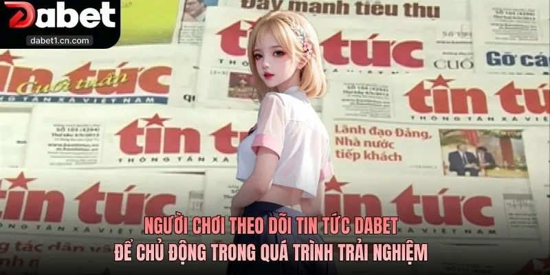 Tin Tức Dabet - Cách Theo Dõi Thông Tin Hiệu Quả 3 Người Chơi Theo Dõi Tin Tức Dabet Để Chủ Động Trong Quá Trình Trải Nghiệm