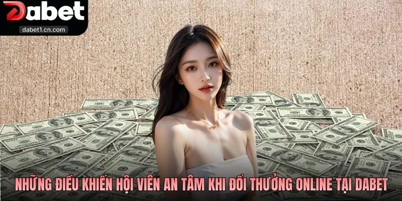 Rút Tiền Dabet Nhanh Tay Đổi Thưởng, Rút Là Về Ví Ngay 2 Những Điều Khiến Hội Viên An Tâm Khi Đổi Thưởng Online Tại Dabet