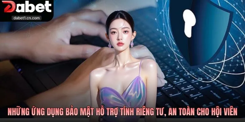 Quyền Riêng Tư Dabet Để Game Thủ Vững Tâm Trải Nghiệm 2 Những Ứng Dụng Bảo Mật Hỗ Trợ Tính Riêng Tư, An Toàn Cho Hội Viên