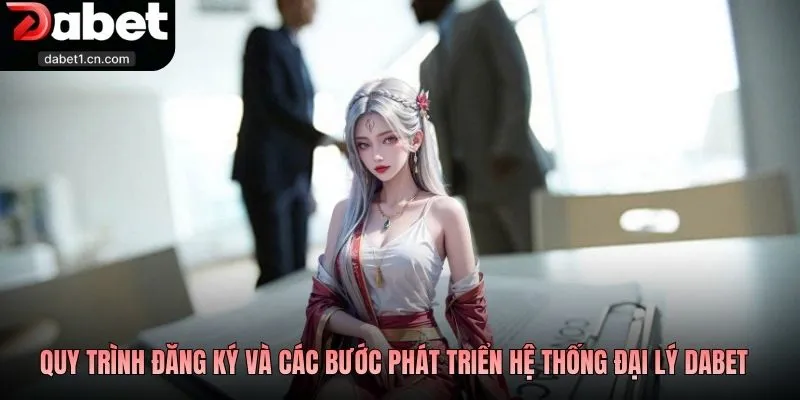 Đại Lý Dabet - Mô Hình Hợp Tác Và Cơ Hội Thu Nhập Top #1 3 Quy Trình Đăng Ký Và Các Bước Phát Triển Hệ Thống Đại Lý Dabet