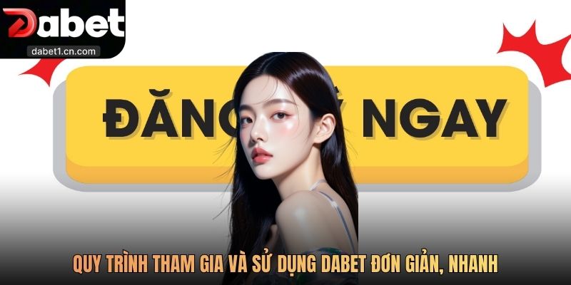 Dabet 6 Quy Trình Tham Gia Và Sử Dụng Dabet Đơn Giản, Nhanh