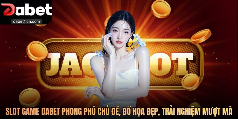 Dabet 4 Slot Game Dabet Phong Phú Chủ Đề, Đồ Họa Đẹp, Trải Nghiệm Mượt Mà