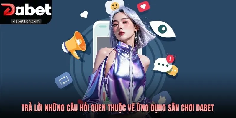 Tải App Dabet - Lựa Chọn Giải Trí Hữu Ích Thời Đại Số 4 Trả Lời Những Câu Hỏi Quen Thuộc Về Ứng Dụng Sân Chơi Dabet